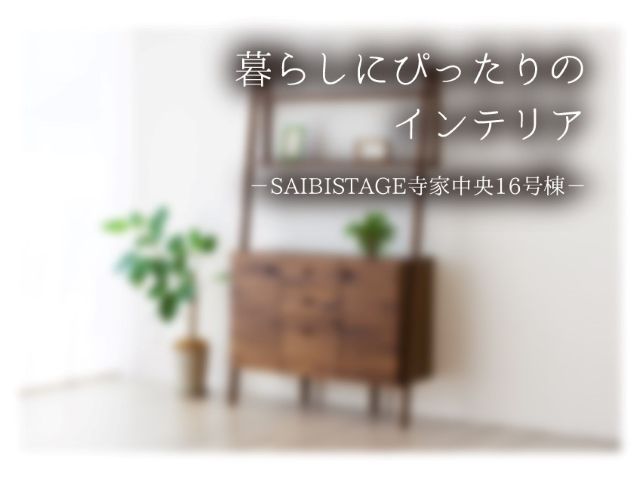 暮らしにぴったりのインテリア－SAIBISTAGE寺家中央16号棟－