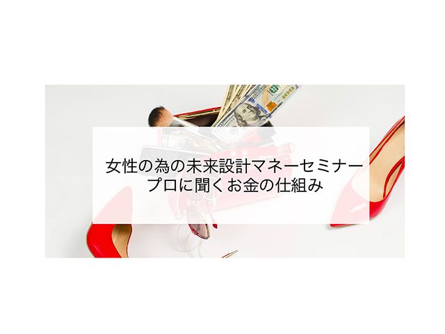 【受付終了】4月11日(木) 女性の為の未来設計マネーセミナー《山根木材モデルハウス 山いこい》