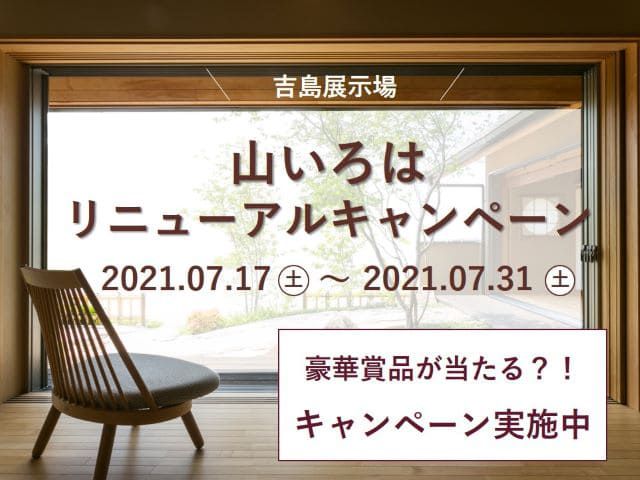 【受付終了】7月17日(土)～7月31日(土)「山いろは」リニューアルキャンペーン《吉島展示場》