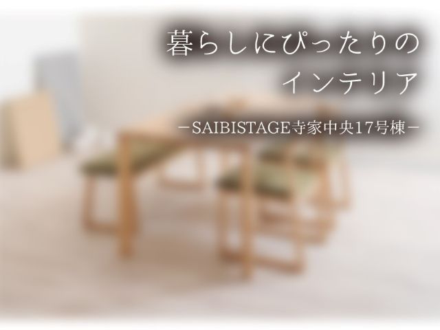 暮らしにぴったりのインテリア－SAIBISTAGE寺家中央17号棟－