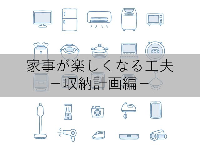 家事が楽しくなる工夫 -収納計画編-
